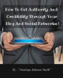 How To Get Authority And Credibility Through Your Blog And Social Networks !: Over 100 Ideas And Suggestions To Post On Web To Improve Your Image And
