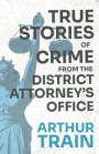 True Stories Of Crime From The District Attorney's Office;With The Introductory Chapter 'The Pleasant Fiction Of The Presumption Of Innocence'