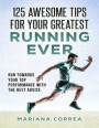 125 Awesome Tips for Your Greatest Running Ever &quote;-&quote; Run Towards Your Top Performance With the Best Advice