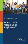 A Study Guide for Brian Friel's 'dancing at Lughnasa'