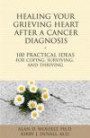 Healing Your Grieving Heart After a Cancer Diagnosis: 100 Practical Ideas for Coping, Surviving, and Thriving (100 Ideas Series)