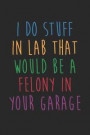 Science Puns Notebook - I Do Stuff In Lab That Would Be A Felony In Your Garage - Science Puns Journal: Medium College-Ruled Journey Diary, 110 page