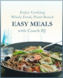 Enjoy Cooking Whole Food, Plant-Based EASY MEALS with Coach BJ