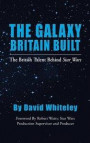 The Galaxy Britain Built - The British Talent Behind Star Wars (hardback)