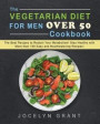 The Vegetarian Diet for Men Over 50 Cookbook: The Best Recipes to Restart Your Metabolism! Stay Healthy with More than 100 Easy and Mouthwatering Reci
