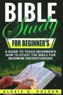 Bible Study for Beginner's: A Guide To Teach Beginner's How To Study The Bible For Maximum Understanding