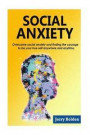 Social Anxiety: Overcome Social Anxiety and Finding the Courage to Be Your True Self Anywhere and Anytime