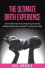 The Ultimate Birth Experience: How to Take Control and Proactively Choose the Birthing Options That are Best for you and Your Baby