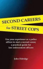 Second Careers for Street Cops: Use Your Experience as a Police Officer to Start a Second Career. a Practical Guide for Law Enforcement Officers