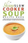 The Skinny Slow Cooker Soup Recipe Book: Simple, Healthy & Delicious Low Calorie Soup Recipes For Your Slow Cooker. All Under 100, 200 & 300 Calories