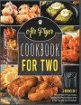 Air Fryer Cookbook for Two [3 IN 1]: Turn On Your Air Fryer, Cook a Delicious Fried Meal and Spend some Crispy Time with Your Sweetheart