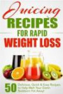 Juicing Recipes for Rapid Weight Loss: 50 Delicious, Quick & Easy Recipes to Help Melt Your Damn Stubborn Fat Away! (Juice Cleanse, Juice Diet, ... Juicing Books, Juicing Recipes) (Volume 1)