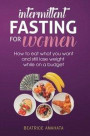 Intermittent Fasting for Women: How to eat what you want and still lose weight while on a budget