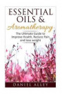 Aromatherapy: Essential Oils & Aromatherapy - The Ultimate Guide to Improve Health, Reduce Pain and Lose Weight