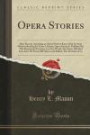 Opera Stories: Most Persons Attending an Opera Wish to Know Only Its Story Without Reading Its Entire Libretto; Opera Stories Is Published for This ... Acts) Of About 200 Operas and Ballets; Also