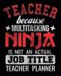 Teacher Because Multitasking Ninja Is Not An Actual Job Title Teacher Planner: Teachers Organizer Notebook