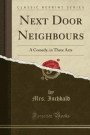 Next Door Neighbours: A Comedy, in Three Acts (Classic Reprint)