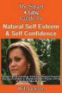 The Smart & Easy Guide To Natural Self Esteem & Self Confidence: Secrets Tips & Self Help Advice to Personal Power & Staying Confident in Relationships in Private Life & At Work for Men & Women
