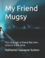 My Friend Mugsy: You only get a friend like him, once in a life time