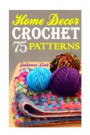 Crochet Home Decor: 75 Lovely Crochet Projects To Cover Your Home With Cosiness: (African Crochet Flower, Crochet Mandala, Crochet Hook A