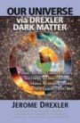 Our Universe via Drexler Dark Matter: Drexler Dark Matter Created and Explains Dark Energy, Top-Down Cosmology, Inflation, Accelerating Cosmos, Stars, Galaxies, Cosmic Web