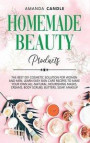 Homemade Beauty Products: The Best DIY Cosmetic Solution for Women and Men. Learn Easy Skin Care Recipes to Make Your Own All-Natural, Nourishin