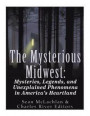 The Mysterious Midwest: Mysteries, Legends, and Unexplained Phenomena in America's Heartland