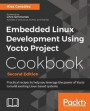 Embedded Linux Development Using Yocto Project Cookbook - Second Edition: Practical recipes to help you leverage the power of Yocto to build exciting Linux-based systems