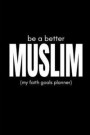 Be a Better Muslim (My Faith Goals Planner): Plan and Track Your Progress as You Achieve Spiritual Success (Personal Milestones Journal)