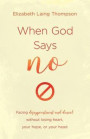 When God Says No: Facing Disappointment and Denial Without Losing Heart, Losing Hope, or Losing Your Head