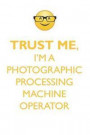 Trust Me, I'm a Photographic Processing Machine Operator Affirmations Workbook Positive Affirmations Workbook. Includes: Mentoring Questions, Guidance