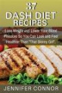37 DASH Diet Recipes: Lose Weight and Lower Your Blood Pressure So You Can Look and Feel Healthier Than "That Skinny Girl"