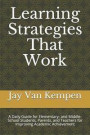 Learning Strategies That Work: A Daily Guide for Elementary- and Middle-School Students, Parents, and Teachers for Improving Academic Achievement