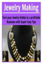 Jewelry Making: Turn Your Jewelry Hobby to a Profitable Business with Super Easy: (Jewelry, Jewelry Making, Handmade Jewelry)