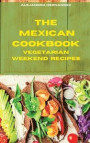 The Mexican Cookbook Vegetarian Weekend Recipes: Quick, Easy and Delicious Mexican Dinner Recipes to delight your family and friends