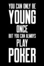 You Can Only Be Young Once But You Can Always Play Poker: Poker Journal, Gambling Notebook, Gift for Poker Player, Funny Gambler Casino Manager Pit Bo
