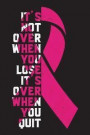 It's Not Over When You Lose It's Over When You Quit: Breast Cancer Survivors Blank Lined Notebook Journal