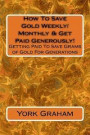 How To Save Gold Weekly/Monthly & Get Paid Generously!: Getting Paid To Save Grams of Gold For Generations