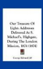 Our Treasure Of Light: Addresses Delivered At S. Michael's, Highgate, During The London Mission, 1874 (1874)