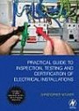 Practical Guide to Inspection, Testing and Certification of Electrical Installations: Conforms to IEE Wiring Regulations / BS 7671 / Part P of Building Regulations