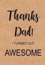 Thanks Dad I Turned Out Awesome: Dad's Journal, Notebook, Father's Day Gift from Daughter or Son, Dad Birthday Gift - Funny Dad Gag Gifts