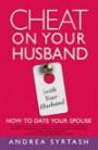 Cheat On Your Husband (with Your Husband): How to Date Your Spouse