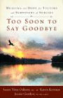 Too Soon to Say Goodbye: Healing and Hope for Victims and Survivors of Suicide