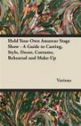 Hold Your Own Amateur Stage Show - A Guide to Casting, Style, Decor, Costume, Rehearsal and Make-Up