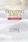Defeating Autism: A True Life Story of a Mother's Unwavering Faith