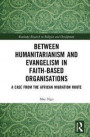 Humanitarianism, Religion and Development: Contradictions, tensions and ambiguities in faith-based organisations (Routledge Research in Religion and Development)