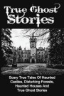 True Ghost Stories: Scary True Tales Of Haunted Castles, Disturbing Forests, Haunted Houses And True Ghost Stories