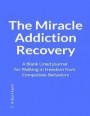 The Miracle Addiction Recovery: A Blank Lined Journal for Walking in Freedom from Compulsive Behaviors