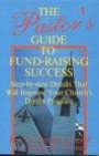 The Pastor's Guide to Fund-Raising Success: Step-by-step Details That Will Improve Your Church's Donor Program