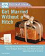 Get Married Without a Hitch: Planning the Perfect Wedding While Keeping Your Budget, Emotions, and Relatives from Spiraling Out of Control (52 Brilliant Ideas)